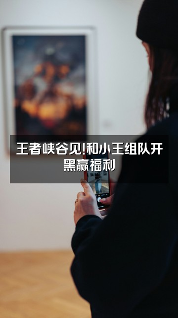 抖音封封小王视频封面:王者峡谷见!和小王组队开黑赢福利